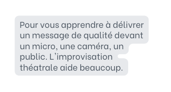 Pour vous apprendre à délivrer un message de qualité devant un micro une caméra un public L improvisation théatrale aide beaucoup